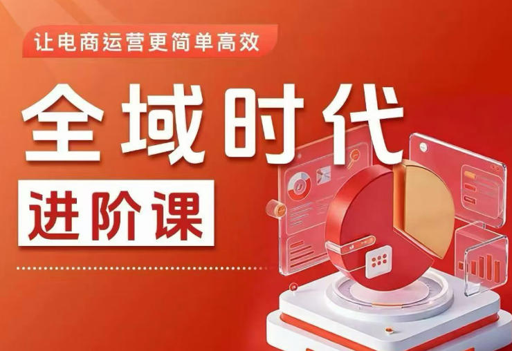 全域时代进阶课，更简单高效的全域投放实操，让电商运营更简单高效-大伟资源网