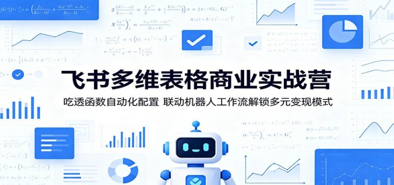 飞书多维表格商业实战营：吃透函数自动化配置，联动机器人工作流解锁多元变现模式-大伟资源网