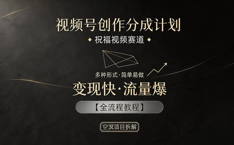 视频号创作分成计划，祝福视频赛道，多种制作形式，简单易做，变现快流量爆【全流程教程】-大伟资源网