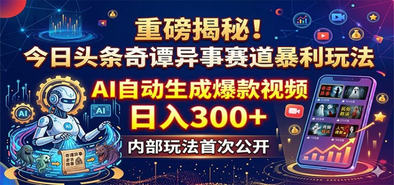 重磅揭秘！今日头条奇谭异事赛道暴利玩法：AI自动生成爆款视频，日入300+-大伟资源网