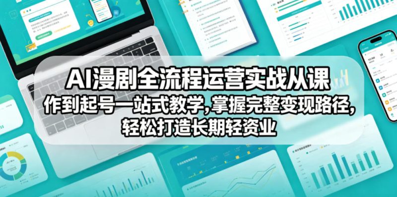 AI漫剧全流程运营实战课从创作到起号一站式教学，掌握完整变现路径，轻松打造长期轻资产副业-大伟资源网