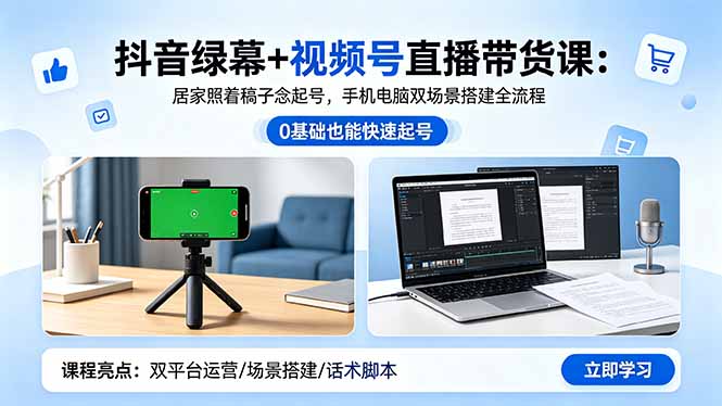 抖音绿幕+视频号直播带货课：居家照着稿子念起号，手机电脑双场景搭建全流程-大伟资源网
