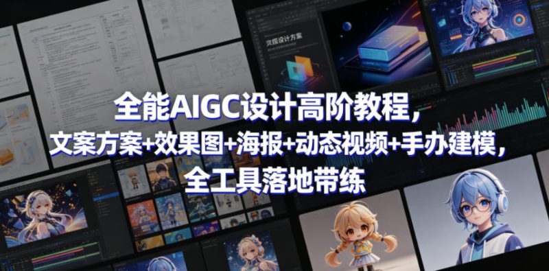 全能AIGC设计高阶教程,文案方案+效果图+海报+动态视频+手办建模,全工具落地带练-大伟资源网