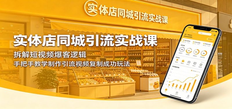 实体店同城引流实战课：拆解短视频爆客逻辑，手把手教学制作引流视频复制成功玩法-大伟资源网