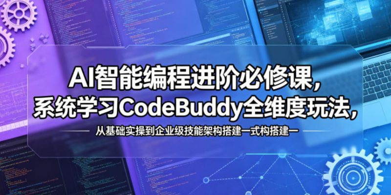 AI智能编程进阶必修课，系统学习CodeBuddy全维度玩法，从基础实操到企业级技能架构搭建一站式精通-大伟资源网