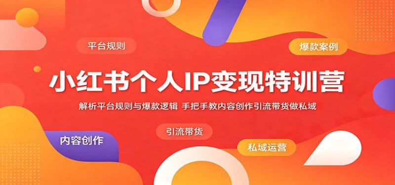 小红书个人IP变现特训营：解析平台规则与爆款逻辑，手把手教内容创作引流带货做私域-大伟资源网