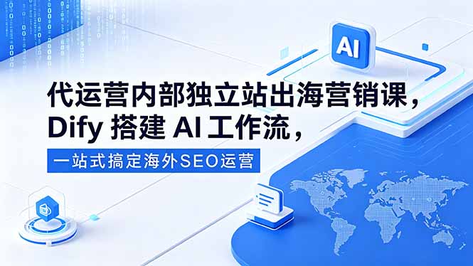 代运营内部独立站出海营销课，Dify搭建AI工作流，一站式搞定海外SEO运营-大伟资源网