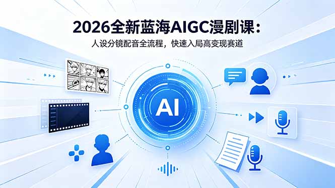2026全新蓝海AIGC漫剧课：人设分镜配音全流程，快速入局高变现赛道-大伟资源网