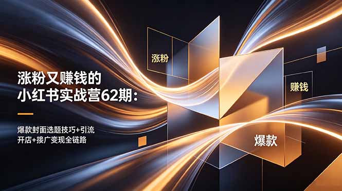 涨粉又赚钱的小红书实战营62期：爆款封面选题技巧+引流开店+接广变现全链路-大伟资源网