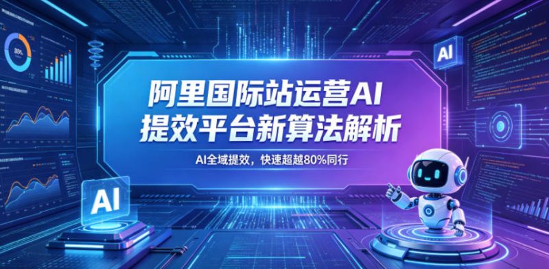 阿里国际站运营AI提效平台新算法解析26年5月新课，AI全域提效，快速超越80%同行-大伟资源网