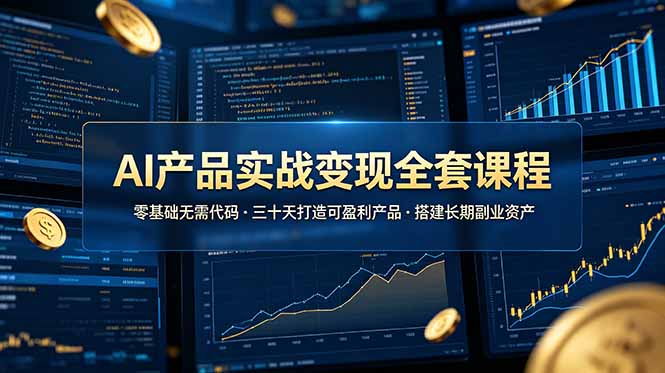 AI产品实战变现全套课程，零基础无需代码，三十天打造可盈利产品搭建长期副业资产-大伟资源网