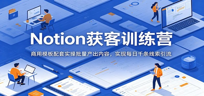 Notion获客训练营：商用模板配套实操批量产出内容，实现每日千条线索引流-大伟资源网