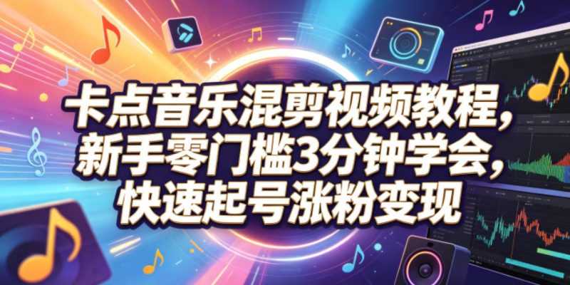 卡点音乐混剪视频教程，新手零门槛3分钟学会，快速起号涨粉变现-大伟资源网