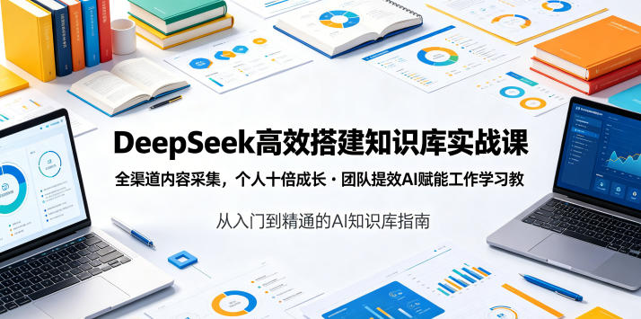 DeepSeek高效搭建知识库实战课，全渠道内容采集，个人十倍成长・团队提效，AI赋能工作学习-大伟资源网