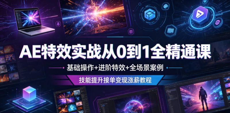 AE特效实战从0到1全精通课，基础操作+进阶特效+全场景案例，技能提升接单变现涨薪教程-大伟资源网