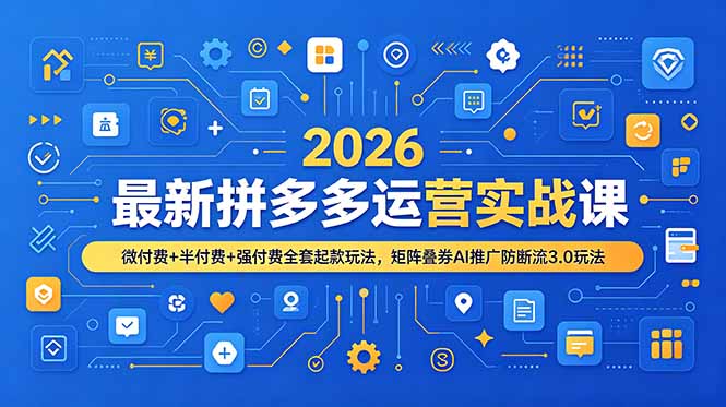 2026最新拼多多运营实战课，微付费+半付费+强付费全套起款玩法，矩阵叠券AI推广防断流3.0玩法-大伟资源网