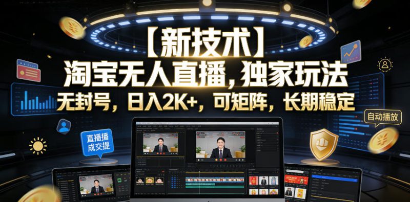 【新技术】淘宝无人直播，独家玩法，无封号，日入2K+，可矩阵，长期稳定【揭秘】-大伟资源网