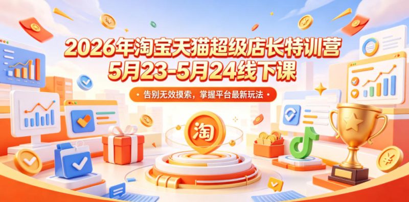 2026年淘宝天猫超级店长特训营5月23-5月24线下课,告别无效摸索,掌握平台最新玩法-大伟资源网