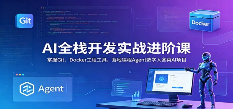 AI全栈开发实战进阶课：掌握Git、Docker工程工具，落地编程Agent数字人各类AI项目-大伟资源网