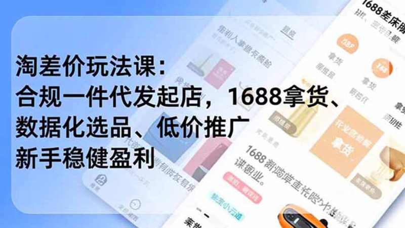 淘差价玩法课：合规一件代发起店，1688拿货、数据化选品、低价推广，新手稳健盈利(更新6月-大伟资源网