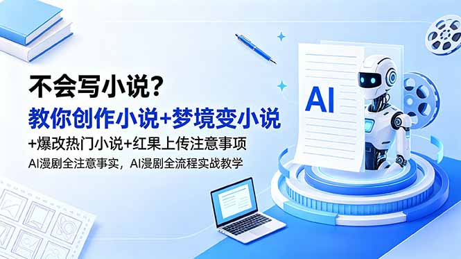 不会写小说？教你创作小说+梦境变小说+爆改热门小说+红果上传注意事项，AI漫剧全流程实战教学-大伟资源网