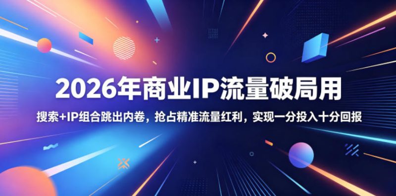 2026年商业IP流量破局用，搜索+IP组合跳出内卷，抢占精准流量红利，实现一分投入十分回报-大伟资源网