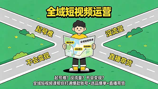 起号难？没流量？不会变现？全域短视频课帮你打通爆款账号+选品爆单+直播带货-大伟资源网