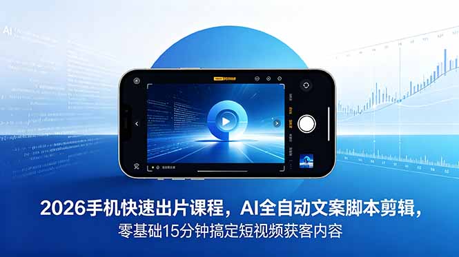 2026 手机快速出片课程，AI 全自动文案脚本剪辑，零基础 15 分钟搞定短视频获客内容-大伟资源网