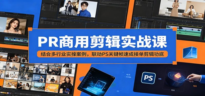 PR商用剪辑实战课：结合多行业实操案例，联动PS关键帧速成接单剪辑功底-大伟资源网