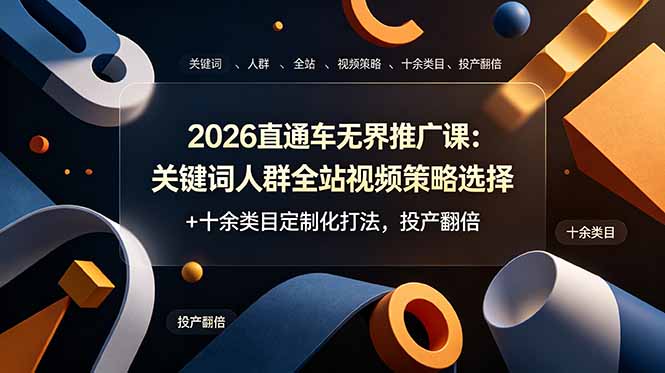 2026直通车无界推广课：关键词人群全站视频策略选择+十余类目定制化打法，投产翻倍-大伟资源网