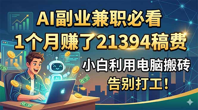 AI副业兼职必看，1个月赚了21394稿费，小白利用电脑搬砖，告别打工！-大伟资源网