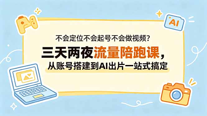 不会定位不会起号不会做视频？三天两夜流量陪跑课，从账号搭建到AI出片一站式搞定-大伟资源网