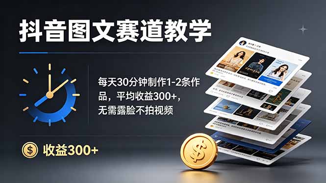 抖音图文赛道教学：每天30分钟制作1-2条作品，平均收益300+，无需露脸不拍视频-大伟资源网