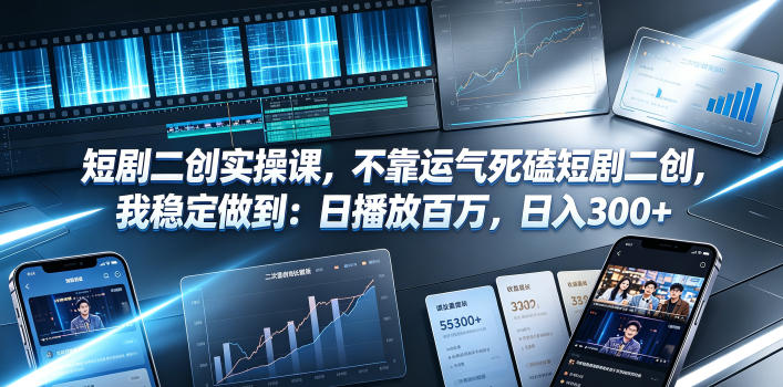短剧二创实操课，不靠运气死磕短剧二创，我稳定做到：日播放百万，日入300+-大伟资源网