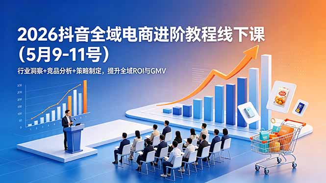 2026抖音全域电商进阶教程线下课(5月9-11号-大伟资源网