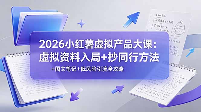 2026小红薯虚拟产品大课：虚拟资料入局+抄同行方法+图文笔记+低风险引流全攻略-大伟资源网