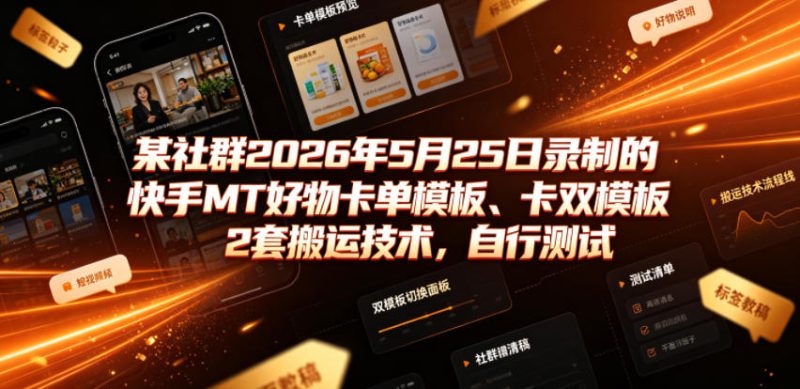 某社群2026年5月25日录制的快手MT好物卡单模板、卡双模板2套搬运技术，自行测试-大伟资源网