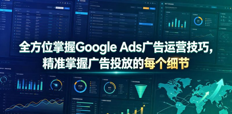 全方位掌握Google Ads广告运营技巧，精准掌握广告投放的每个细节【原创双语字幕】-大伟资源网