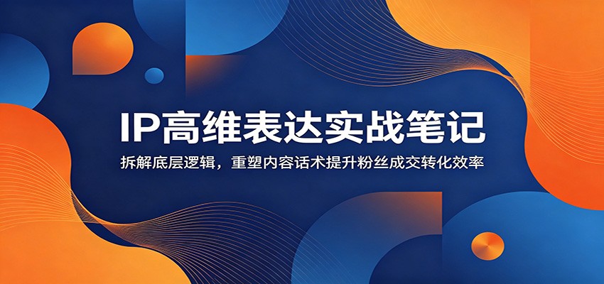 图片[1]-IP高维表达实战笔记：拆解底层逻辑，重塑内容话术提升粉丝成交转化效率-御文网