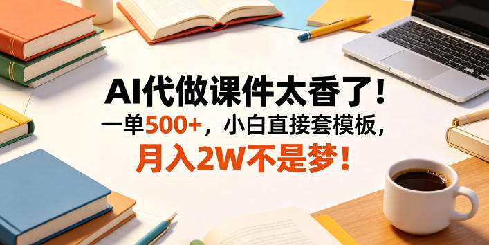 AI代做课件太香了！一单500+，小白直接套模板，月入2W不是梦！【揭秘】-大伟资源网