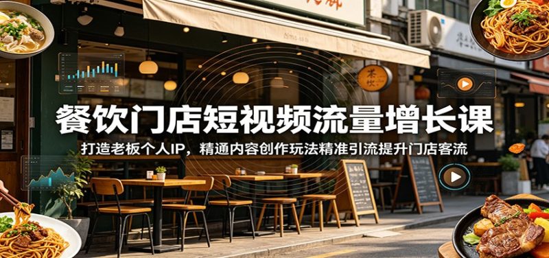 餐饮门店短视频流量增长课：打造老板个人IP，精通内容创作玩法精准引流提升门店客流-大伟资源网