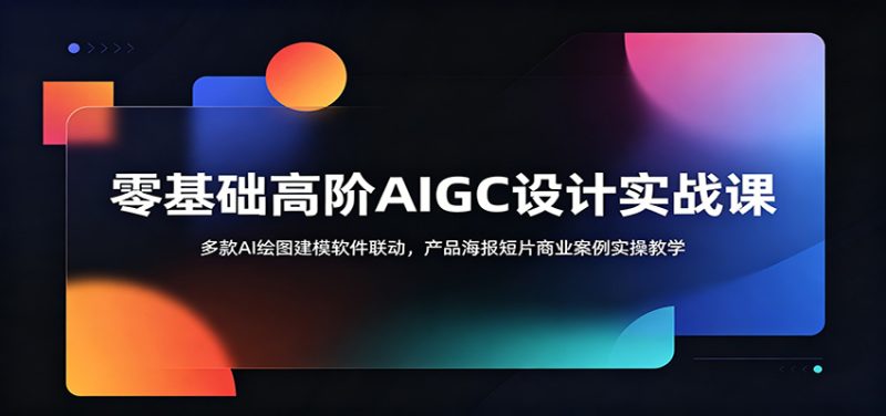 零基础高阶AIGC设计实战课：多款AI绘图建模软件联动，产品海报短片商业案例实操教学-大伟资源网