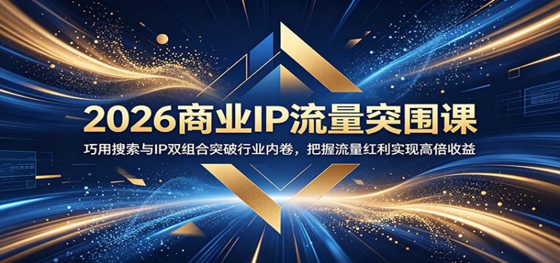 2026商业IP流量突围课：巧用搜索与IP双组合突破行业内卷，把握流量红利实现高倍收益-大伟资源网