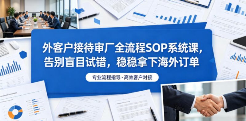外客户接待审厂全流程SOP系统课，告别盲目试错，稳稳拿下海外订单-大伟资源网