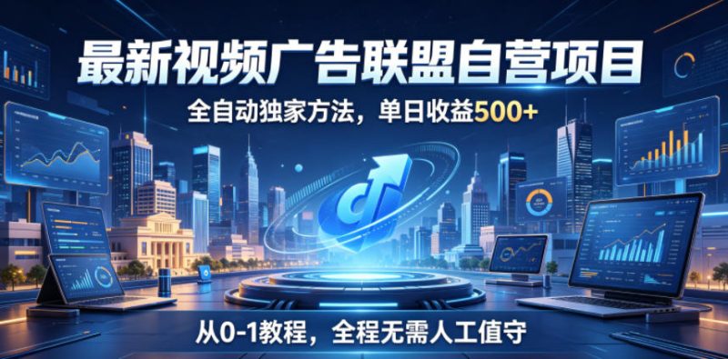 最新视频广告联盟自营项目，全自动独家方法，单日收益500+，从0-1教程，全程无需人工值守【揭秘】-大伟资源网