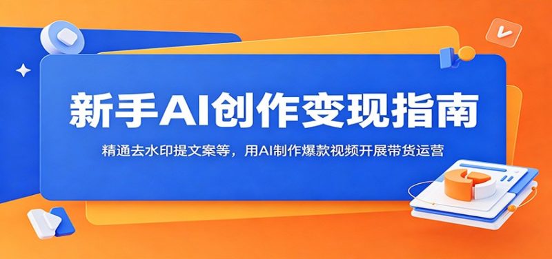 新手AI创作变现指南：精通去水印提文案等，用AI制作爆款视频开展带货运营-大伟资源网