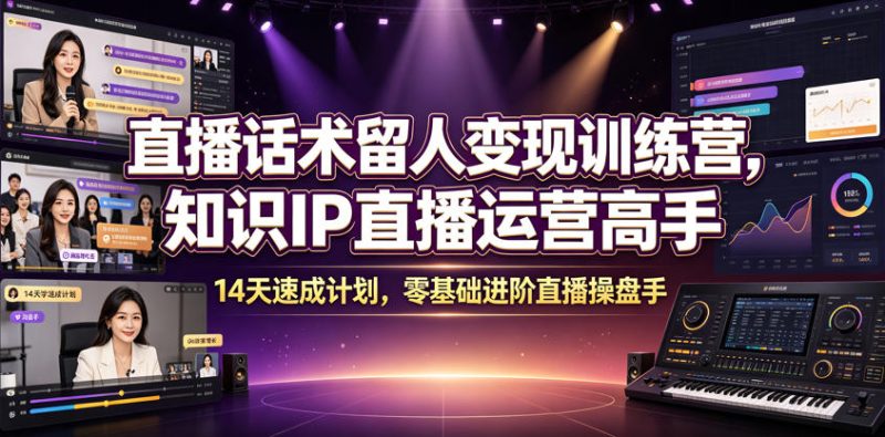 直播话术留人变现训练营，知识IP直播运营高手，14天速成计划，零基础进阶直播操盘手-大伟资源网