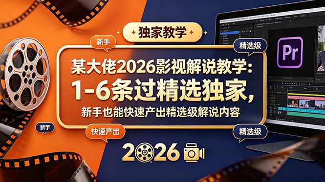 某大佬2026影视解说教学：1-6条过精选独家，新手也能快速产出精选级解说内容-大伟资源网