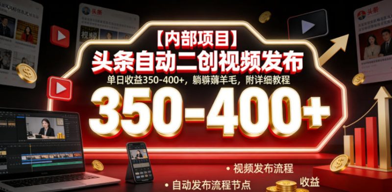 【内部项目】头条自动二创视频发布，单日收益350-400+，躺賺薅羊毛，附详细教程【揭秘】-大伟资源网