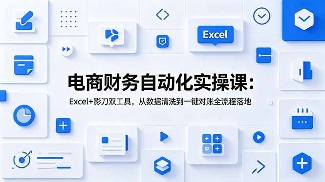 电商财务自动化实操课：Excel+影刀双工具，从数据清洗到一键对账全流程落地-大伟资源网